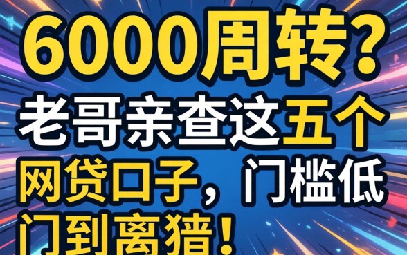 急需6000周转？老哥亲测这五个网贷口子，门槛低到离谱！