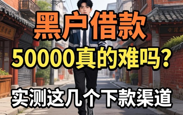 黑户借款50000真的难吗?实测这几个下款渠道分享