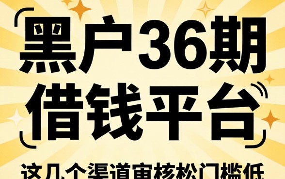 揭秘黑户36期的借钱平台，这几个渠道审核松门槛低