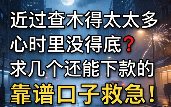 最近查得太多心里没底？求几个还能下款的靠谱口子救急！