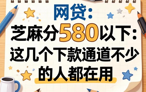 芝麻分580以下的网贷：这几个下款通道不少人都在用