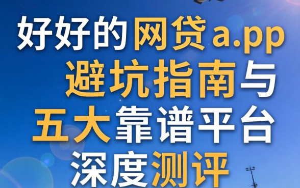 有什么好用的网贷app？避坑指南与五大靠谱平台深度测评