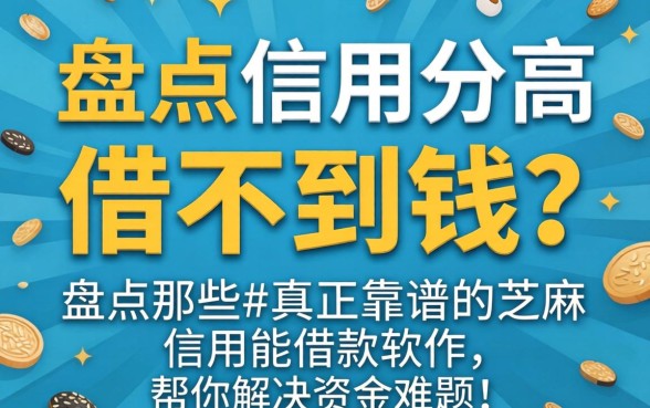 芝麻信用分高却借不到钱？盘点那些真正靠谱的芝麻信用能借款软件，帮你解决资金难题！