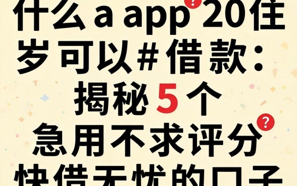 什么app20岁可以借款，揭秘5个急用不求评分快借无忧的口子