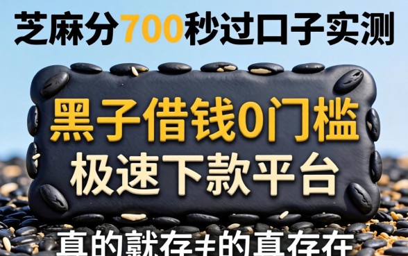 我芝麻分700秒过口子实测，黑户借钱0门槛极速下款平台真的存在吗