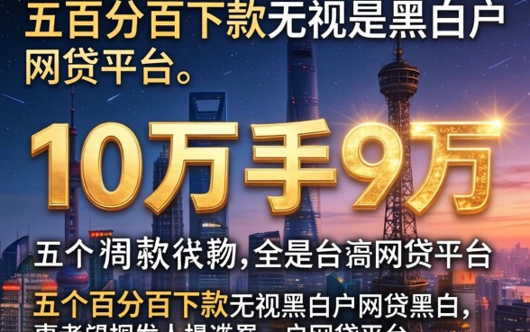 贷款10万到手9万，细致阐述五个百分百下款无视黑白户网贷平台