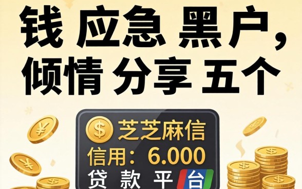 借钱应急黑户2026，倾情分享五个芝麻信用600贷款平台