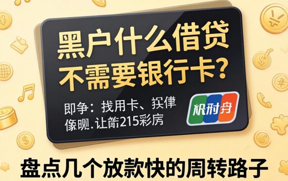 黑户什么借贷不需要银行卡？盘点几个放款快的周转路子
