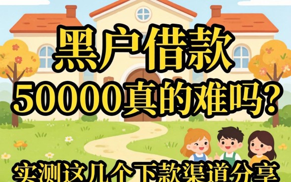 黑户借款50000真的难吗?实测这几个下款渠道分享