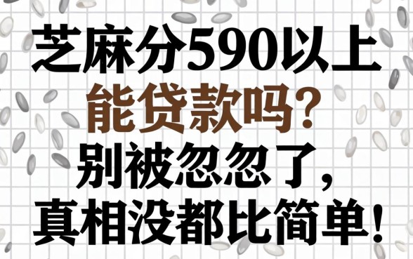 芝麻分590以上能贷款吗?别被忽悠了,真相没那么简单