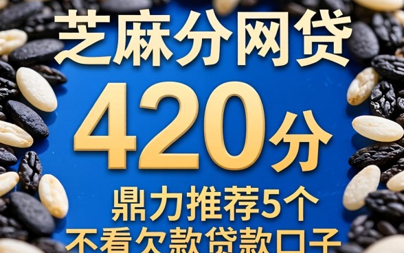 芝麻分420分的网贷，鼎力推荐5个不看欠款的贷款口子