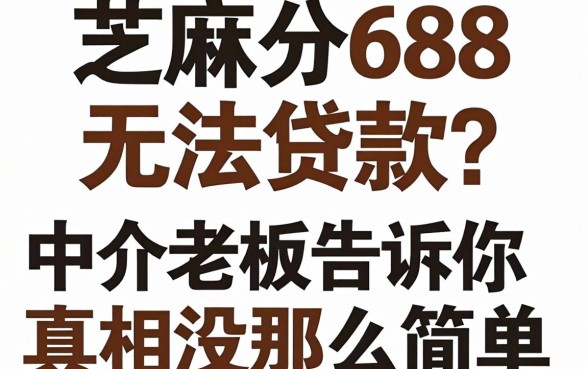 芝麻分688无法贷款？中介老板告诉你真相没那么简单