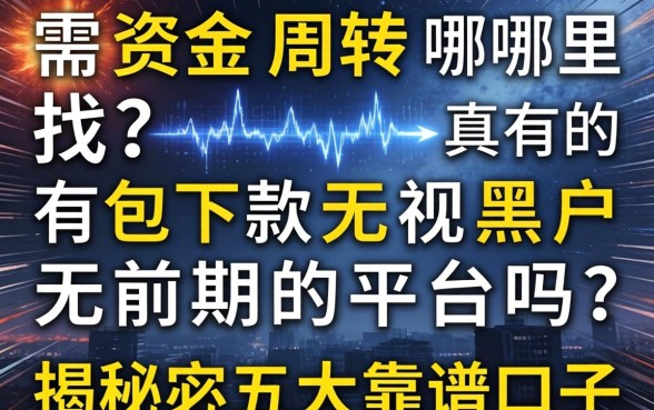 急需资金周转哪里找？真的有包下款无视黑户无前期的平台吗？揭秘五大靠谱口子