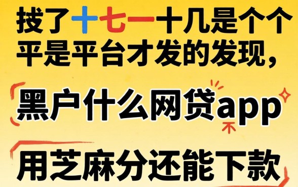 我试了十几个平台才发现,黑户什么网贷app不用芝麻分还能下款