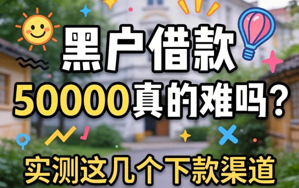 黑户借款50000真的难吗?实测这几个下款渠道分享