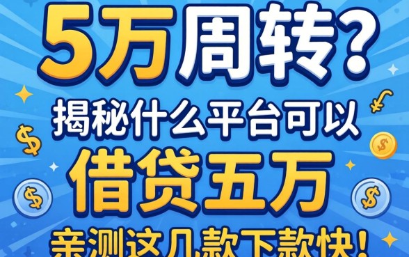 急需五万周转？揭秘什么平台可以借钱五万，亲测这几款下款快