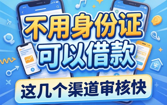 揭秘不用身份证可以借款的软件，这几个渠道审核快