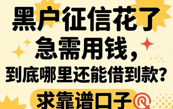 黑户征信花了急需用钱,到底哪里还能借到款?求靠谱口子推荐!
