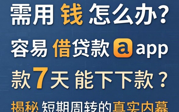 急需用钱怎么办？容易借贷款app款7天能下款吗？揭秘短期周转的真实内幕