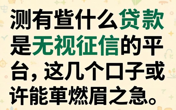 实测有什么贷款是无视征信的平台，这几个口子或许能解燃眉之急