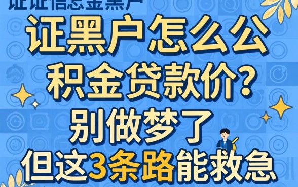 征信黑户怎么公积金贷款的？别做梦了，但这3条路能救急