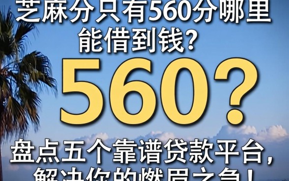 芝麻分只有560分哪里能借到钱？盘点五个靠谱贷款平台，解决你的燃眉之急！