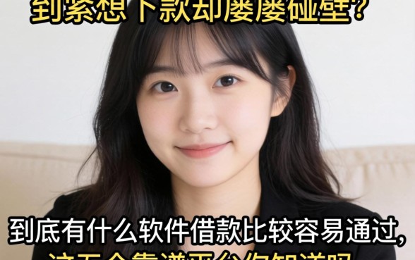 手头紧想下款却屡屡碰壁？到底有什么软件借款比较容易通过，这五个靠谱平台你知道吗？