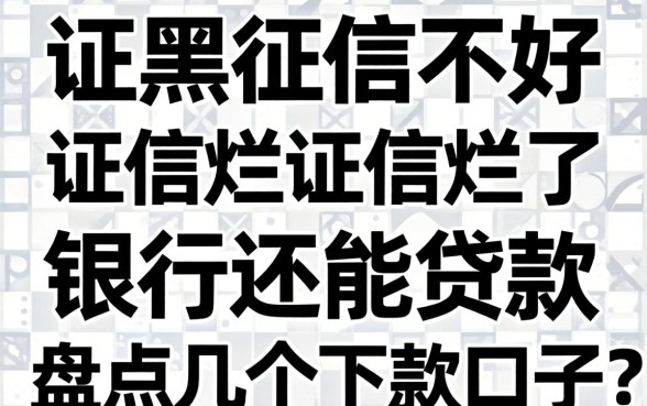 征信黑征信不好征信烂征信烂了银行还能贷款么？盘点几个下款口子