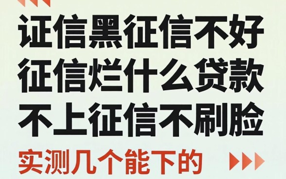 征信黑征信不好征信烂什么贷款不上征信不刷脸,实测几个能下的