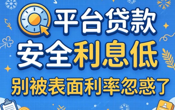 贷款平台安全利息低的有哪些？别被表面利率忽悠了