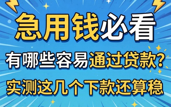 急用钱必看：有哪些容易通过贷款？实测这几个下款还算稳