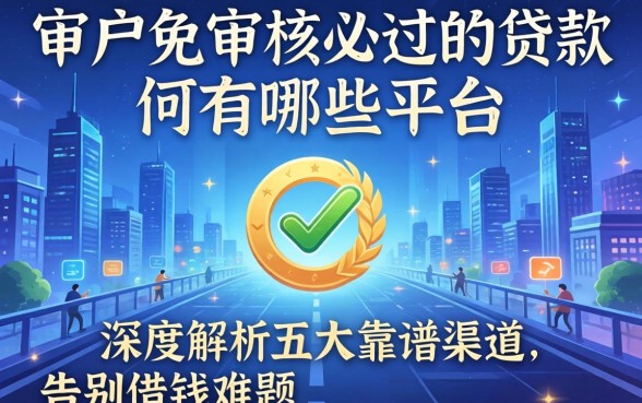 黑户免审核必过的贷款有哪些平台？深度解析五大靠谱渠道，告别借钱难题！