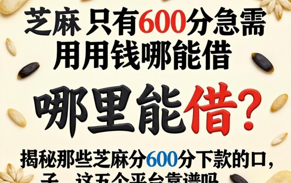 芝麻分只有600分急需用钱哪里能借？揭秘那些芝麻分600分下款的口子，这五个平台靠谱吗？