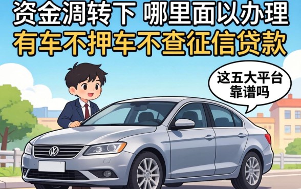 急需资金周转名下有车？哪里可以办理有车不押车不查征信的贷款？这五大平台靠谱吗？