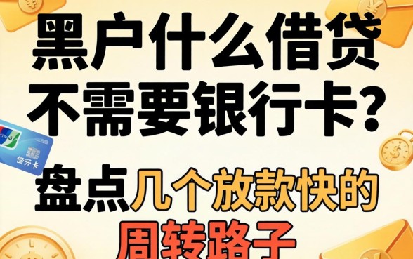 黑户什么借贷不需要银行卡？盘点几个放款快的周转路子