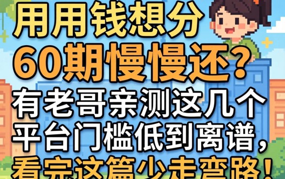 急用钱想分60期慢慢还？有老哥亲测这几个平台门槛低到离谱，看完这篇少走弯路！