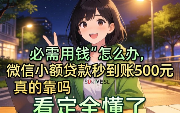 深夜急需用钱怎么办？微信小额贷款秒到账500元真的靠谱吗？看完全懂了