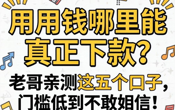 急用钱哪里能真正下款？老哥亲测这五个口子，门槛低到不敢信！