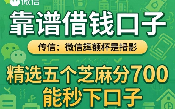 微信靠谱的借钱口子,精选五个芝麻分700能秒下的口子