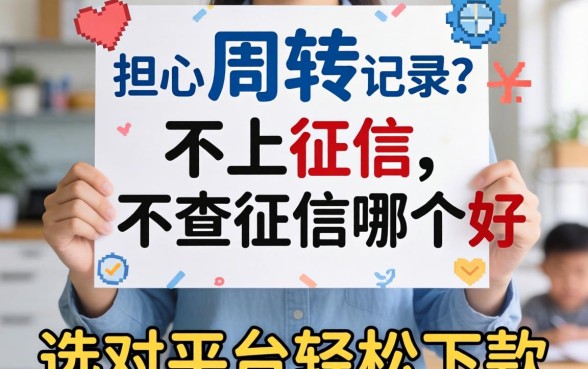 急需周转却担心信用记录？不上征信和不查征信哪个好，选对平台轻松下款