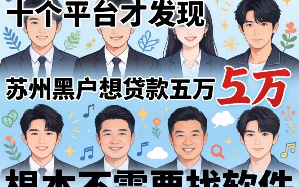 我试了十个平台才发现,苏州黑户想贷款五万根本不需要找软件