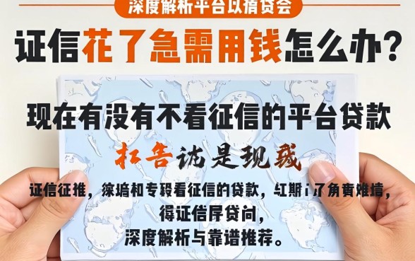 征信花了急需用钱怎么办?现在有没有不看征信的平台贷款?深度解析与靠谱推荐