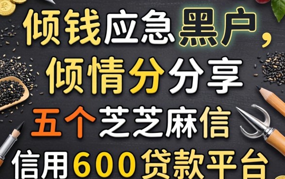 借钱应急黑户2026，倾情分享五个芝麻信用600贷款平台