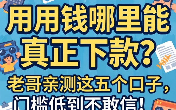 急用钱哪里能真正下款？老哥亲测这五个口子，门槛低到不敢信！