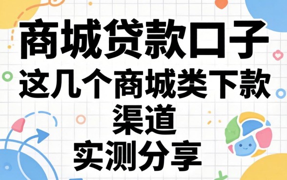 最新的商城贷款口子:这几个商城类下款渠道实测分享