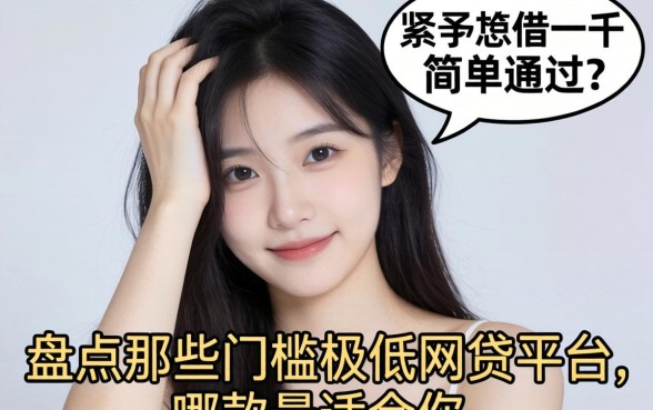 手头紧想借一千简单通过？盘点那些门槛极低的网贷平台，哪款最适合你？