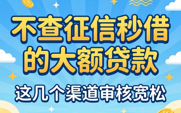 揭秘不查征信秒借的大额贷款，这几个渠道审核宽松