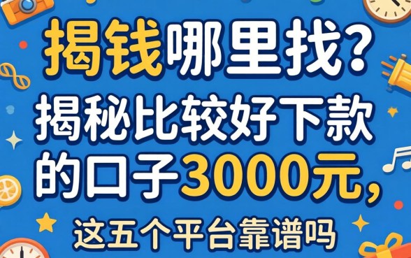 急需用钱哪里找？揭秘比较好下款的口子3000元，这五个平台靠谱吗？