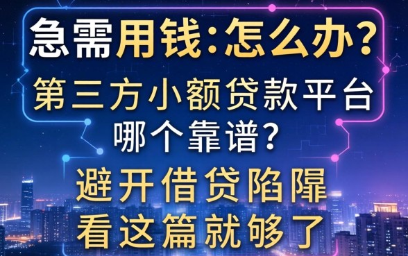 深夜急需用钱怎么办?第三方小额贷款平台哪个靠谱?避开借贷陷阱看这篇就够了