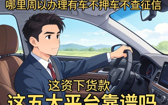 急需资金周转名下有车？哪里可以办理有车不押车不查征信的贷款？这五大平台靠谱吗？